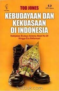 Kebudayaan dan kekuasaan di Indonesia: kebijakan budaya selama abad ke 20 hingga era reformasi